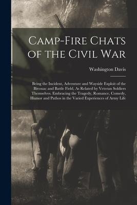 Camp-Fire Chats of the Civil War: Being the Incident, Adventure and Wayside Exploit of the Bivouac and Battle Field, As Related by Veteran Soldiers Th