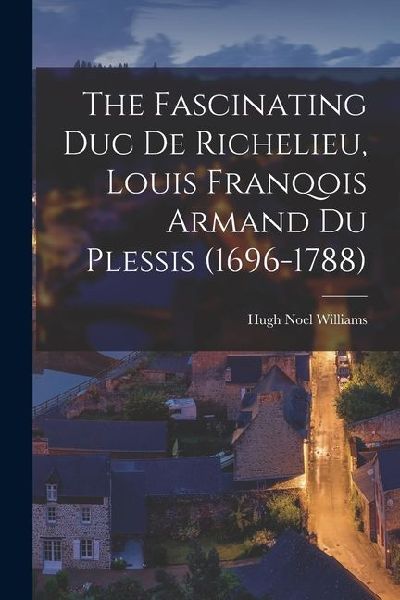 The Fascinating Duc De Richelieu, Louis Franqois Armand Du Plessis (1696-1788)