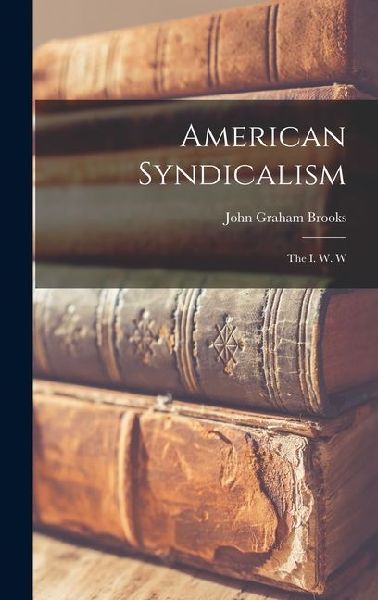 American Syndicalism: The I. W. W