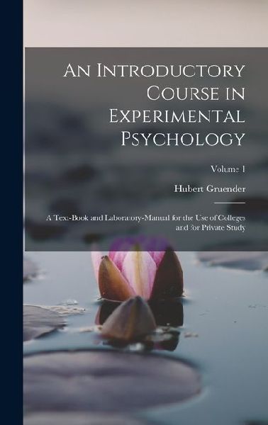 An Introductory Course in Experimental Psychology: A Text-Book and Laboratory-Manual for the Use of Colleges and for Private Study; Volume 1