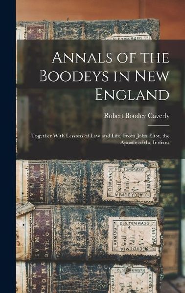 Annals of the Boodeys in New England: Together With Lessons of Law and Life, From John Eliot, the Apostle of the Indians