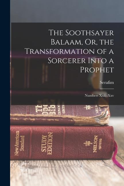 The Soothsayer Balaam, Or, the Transformation of a Sorcerer Into a Prophet: Numbers Xxii.-Xxv