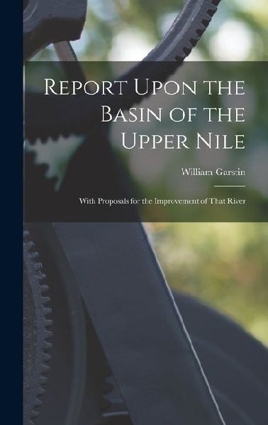 Report Upon the Basin of the Upper Nile: With Proposals for the Improvement of That River