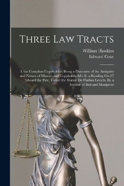 Three Law Tracts: I. the Compleat Copyholder; Being a Discourse of the Antiquity and Nature of Manors and Copyholds, &c. Ii. a Reading O