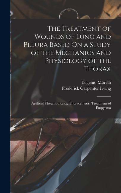 The Treatment of Wounds of Lung and Pleura Based On a Study of the Mechanics and Physiology of the Thorax: Artificial Pheumothorax, Thoracentesis, Tre