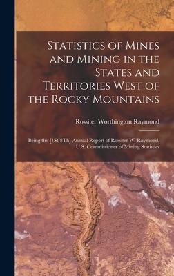 Statistics of Mines and Mining in the States and Territories West of the Rocky Mountains: Being the [1St-8Th] Annual Report of Rossiter W. Raymond, U.S. Commissioner of Mining Statistics