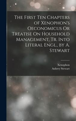 The First Ten Chapters of Xenophons Oeconomicus Or Treatise On Household Management, Tr. Into Literal Engl., by A. Stewart