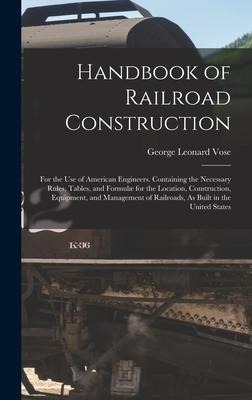 Handbook of Railroad Construction: For the Use of American Engineers. Containing the Necessary Rules, Tables, and Formulæ for the Location, Construction, Equipment, and Management of Railroads, As Built in the United States