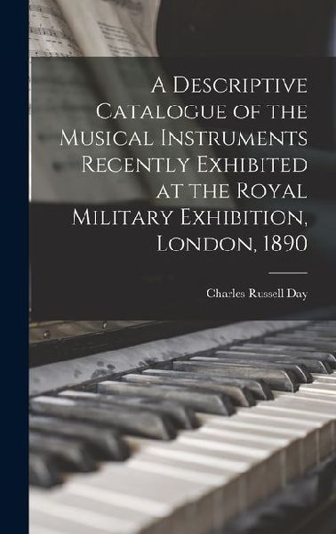 A Descriptive Catalogue of the Musical Instruments Recently Exhibited at the Royal Military Exhibition, London, 1890