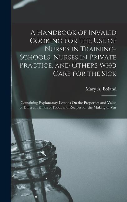 A Handbook of Invalid Cooking for the Use of Nurses in Training-Schools, Nurses in Private Practice, and Others Who Care for the Sick: Containing Expl