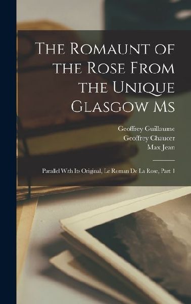 The Romaunt of the Rose From the Unique Glasgow Ms: Parallel With Its Original, Le Roman De La Rose, Part 1