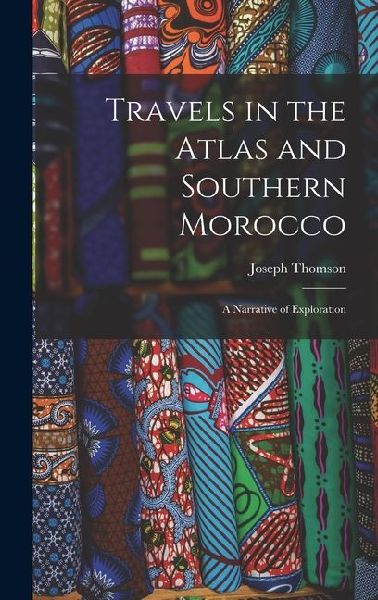 Travels in the Atlas and Southern Morocco: A Narrative of Exploration