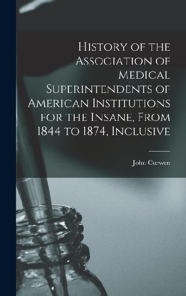 History of the Association of Medical Superintendents of American Institutions for the Insane, From 1844 to 1874, Inclusive