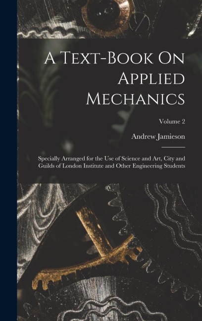 A Text-Book On Applied Mechanics: Specially Arranged for the Use of Science and Art, City and Guilds of London Institute and Other Engineering Students; Volume 2
