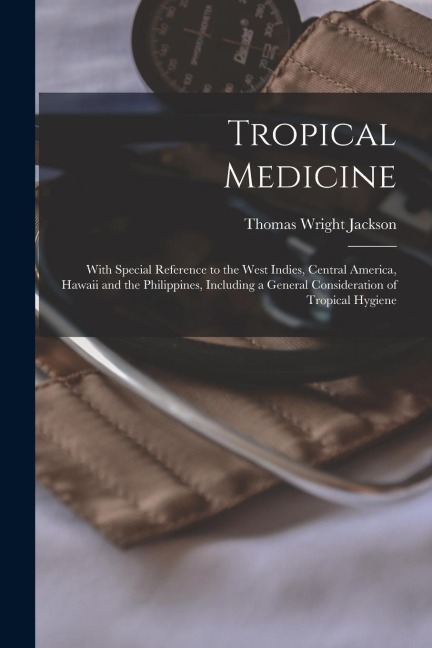 Tropical Medicine: With Special Reference to the West Indies, Central America, Hawaii and the Philippines, Including a General Considerat