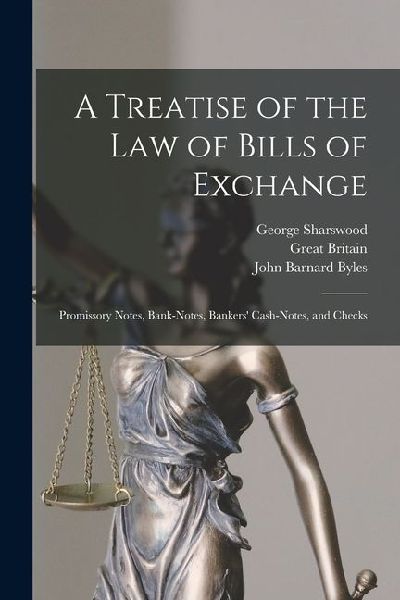 A Treatise of the Law of Bills of Exchange: Promissory Notes, Bank-Notes, Bankers' Cash-Notes, and Checks