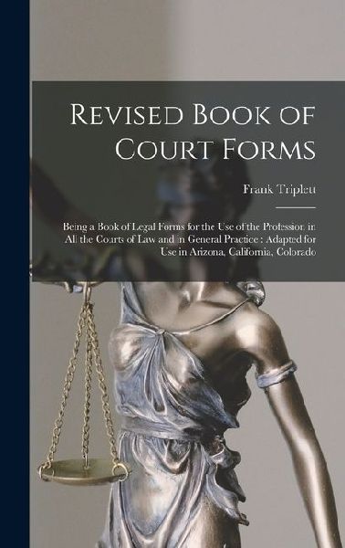 Revised Book of Court Forms: Being a Book of Legal Forms for the Use of the Profession in All the Courts of Law and in General Practice: Adapted fo