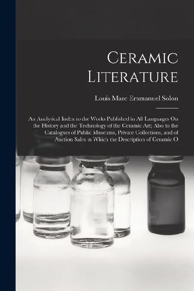Ceramic Literature: An Analytical Index to the Works Published in All Languages On the History and the Technology of the Ceramic Art; Also