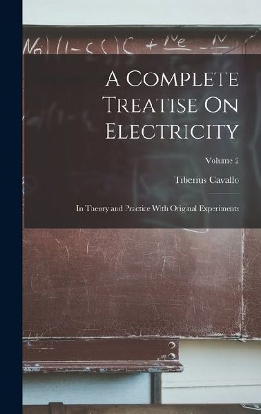 A Complete Treatise On Electricity: In Theory and Practice With Original Experiments; Volume 2
