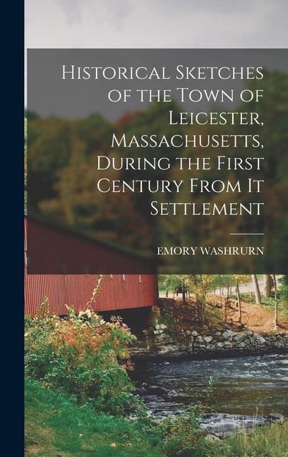 Historical Sketches of the Town of Leicester, Massachusetts, During the First Century From It Settlement