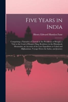 Five Years in India: Comprising a Narrative of Travels in the Presidency of Bengal, a Visit to the Court of Runjeet Sing, Residence in the