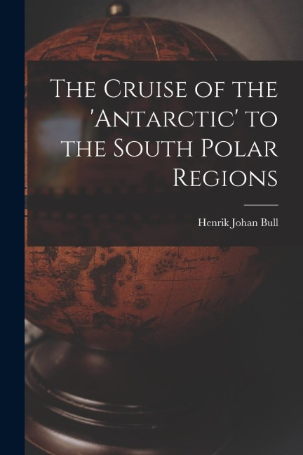 The Cruise of the antarctic to the South Polar Regions