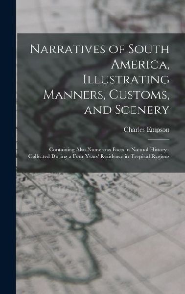 Narratives of South America, Illustrating Manners, Customs, and Scenery: Containing Also Numerous Facts in Natural History: Collected During a Four Years' Residence in Tropical Regions