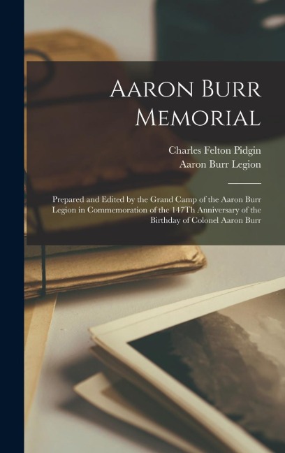 Aaron Burr Memorial: Prepared and Edited by the Grand Camp of the Aaron Burr Legion in Commemoration of the 147Th Anniversary of the Birthd