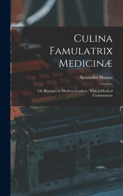 Culina Famulatrix Medicinæ: Or, Receipts in Modern Cookery, With a Medical Commentary