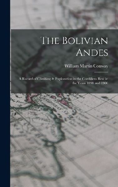 The Bolivian Andes: A Record of Climbing & Exploration in the Cordillera Real in the Years 1898 and 1900