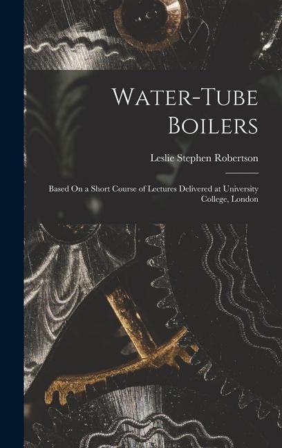 Water-Tube Boilers: Based On a Short Course of Lectures Delivered at University College, London
