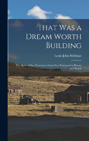 That Was a Dream Worth Building: The Spirit of San Francisco's Great Fair Portrayed in Picture and Words