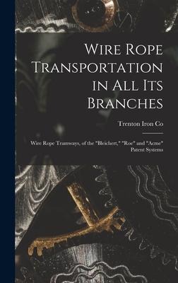 Wire Rope Transportation in All Its Branches: Wire Rope Tramways, of the "Bleichert," "Roe" and "Acme" Patent Systems