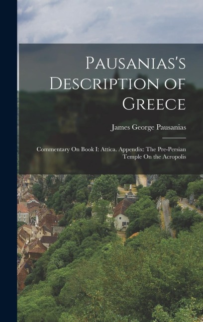 Pausanias's Description of Greece: Commentary On Book I: Attica. Appendix: The Pre-Persian Temple On the Acropolis