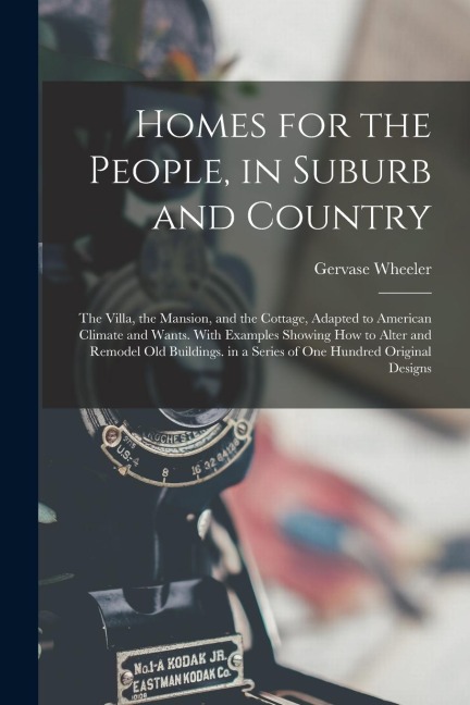 Homes for the People, in Suburb and Country: The Villa, the Mansion, and the Cottage, Adapted to American Climate and Wants. With Examples Showing How