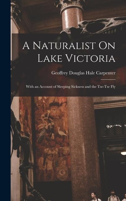A Naturalist On Lake Victoria: With an Account of Sleeping Sickness and the Tse-Tse Fly