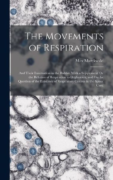 The Movements of Respiration: And Their Innervation in the Rabbit. With a Supplement On the Relation of Respiration to Deglutition, and On the Question of the Existence of Respiratory Centres in the Spinal Cord