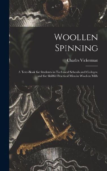 Woollen Spinning: A Text-Book for Students in Technical Schools and Colleges, and for Skillful Practical Men in Woollen Mills