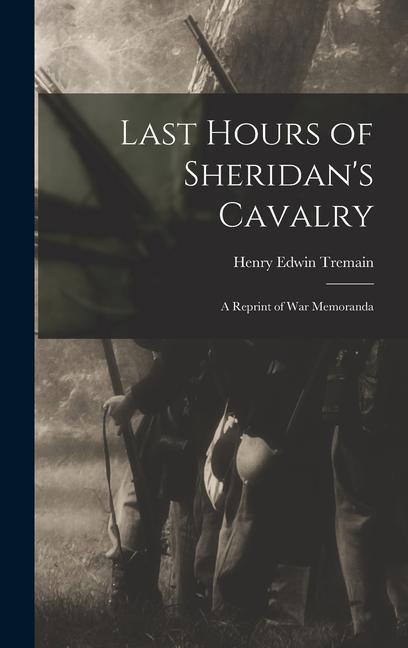 Last Hours of Sheridans Cavalry: A Reprint of War Memoranda