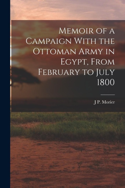 Memoir of a Campaign With the Ottoman Army in Egypt, From February to July 1800