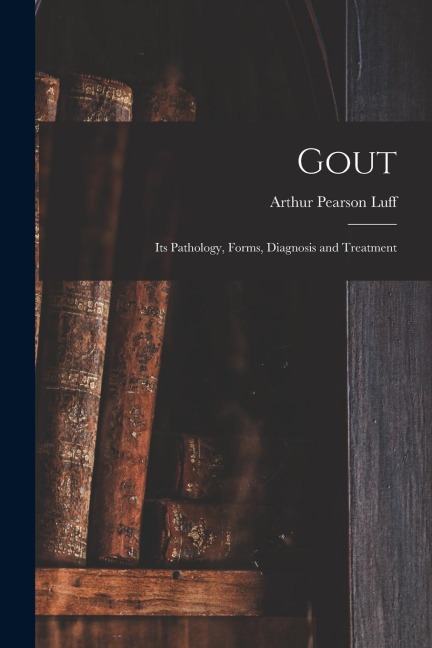 Gout: Its Pathology, Forms, Diagnosis and Treatment