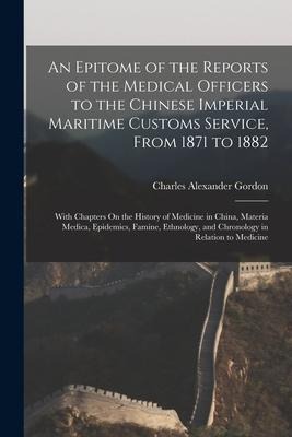 An Epitome of the Reports of the Medical Officers to the Chinese Imperial Maritime Customs Service, From 1871 to 1882: With Chapters On the History of