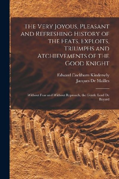 The Very Joyous, Pleasant and Refreshing History of the Feats, Exploits, Triumphs and Atchievements of the Good Knight: Without Fear and Without Repro