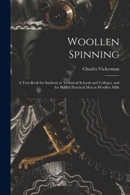 Woollen Spinning: A Text-Book for Students in Technical Schools and Colleges, and for Skillful Practical Men in Woollen Mills
