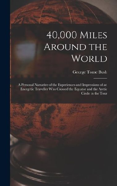 40,000 Miles Around the World: A Personal Narrative of the Experiences and Impressions of an Energetic Traveller Who Crossed the Equator and the Arctic Circle in the Tour