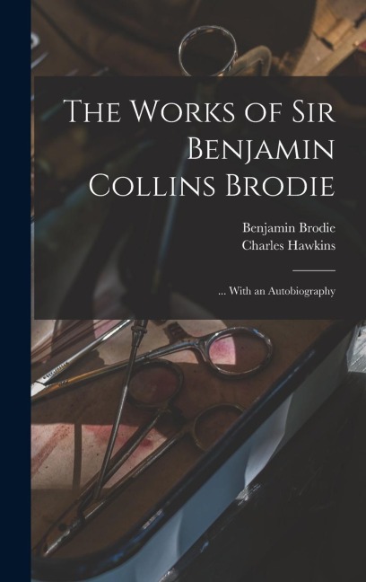 The Works of Sir Benjamin Collins Brodie: ... With an Autobiography