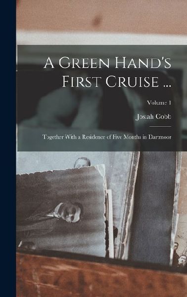 A Green Hand's First Cruise ...: Together With a Residence of Five Months in Dartmoor; Volume 1