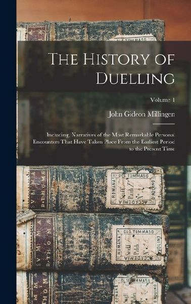 The History of Duelling: Including, Narratives of the Most Remarkable Personal Encounters That Have Taken Place From the Earliest Period to the Present Time; Volume 1
