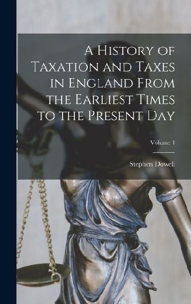 A History of Taxation and Taxes in England From the Earliest Times to the Present Day; Volume 1