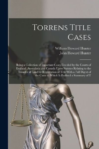 Torrens Title Cases: Being a Collection of Important Cases Decided by the Courts of England, Australasia and Canada Upon Statutes Relating